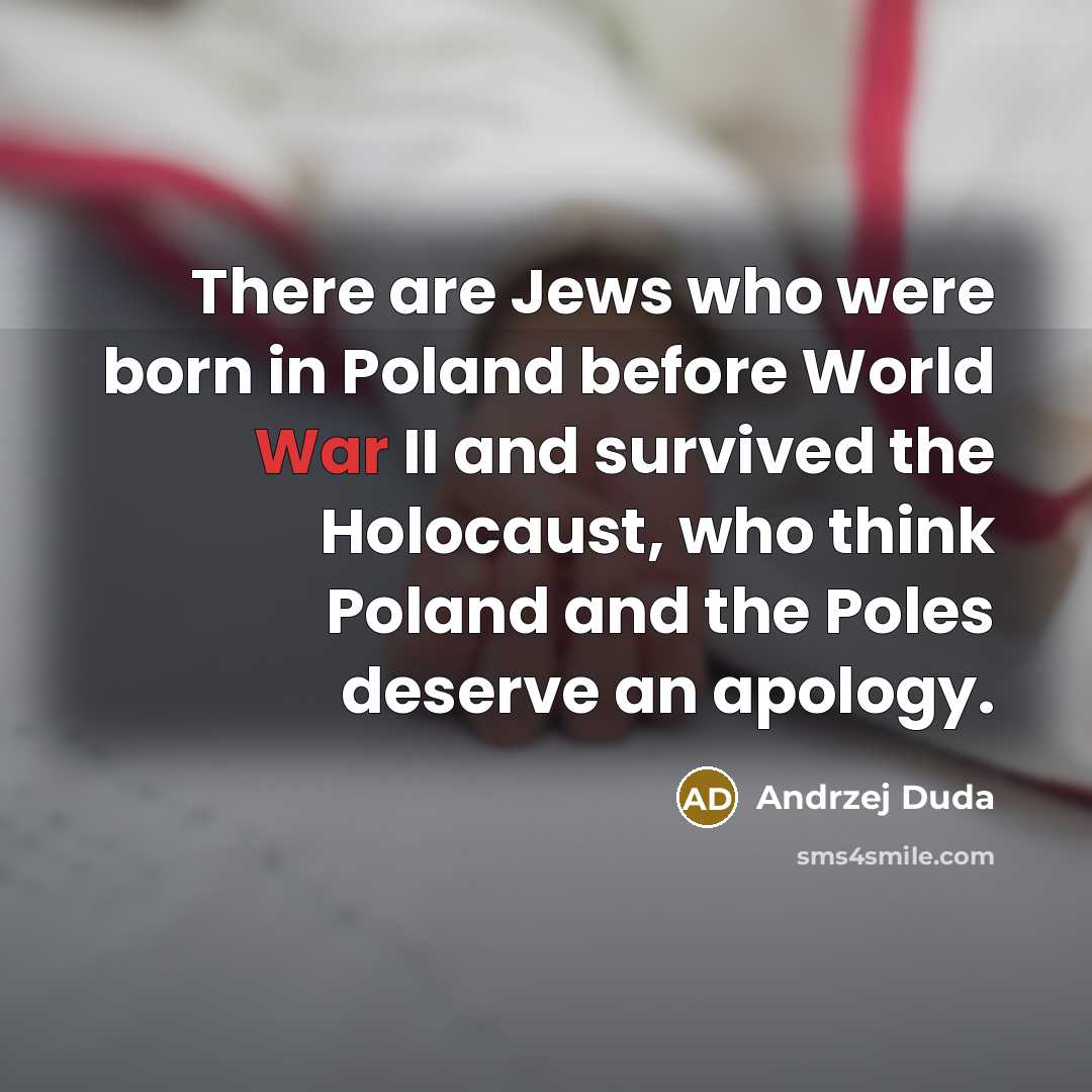 “There are Jews who were born in Poland before World War II and survived the Holocaust, who think Poland and the Poles deserve an apology.” quote by Andrzej Duda