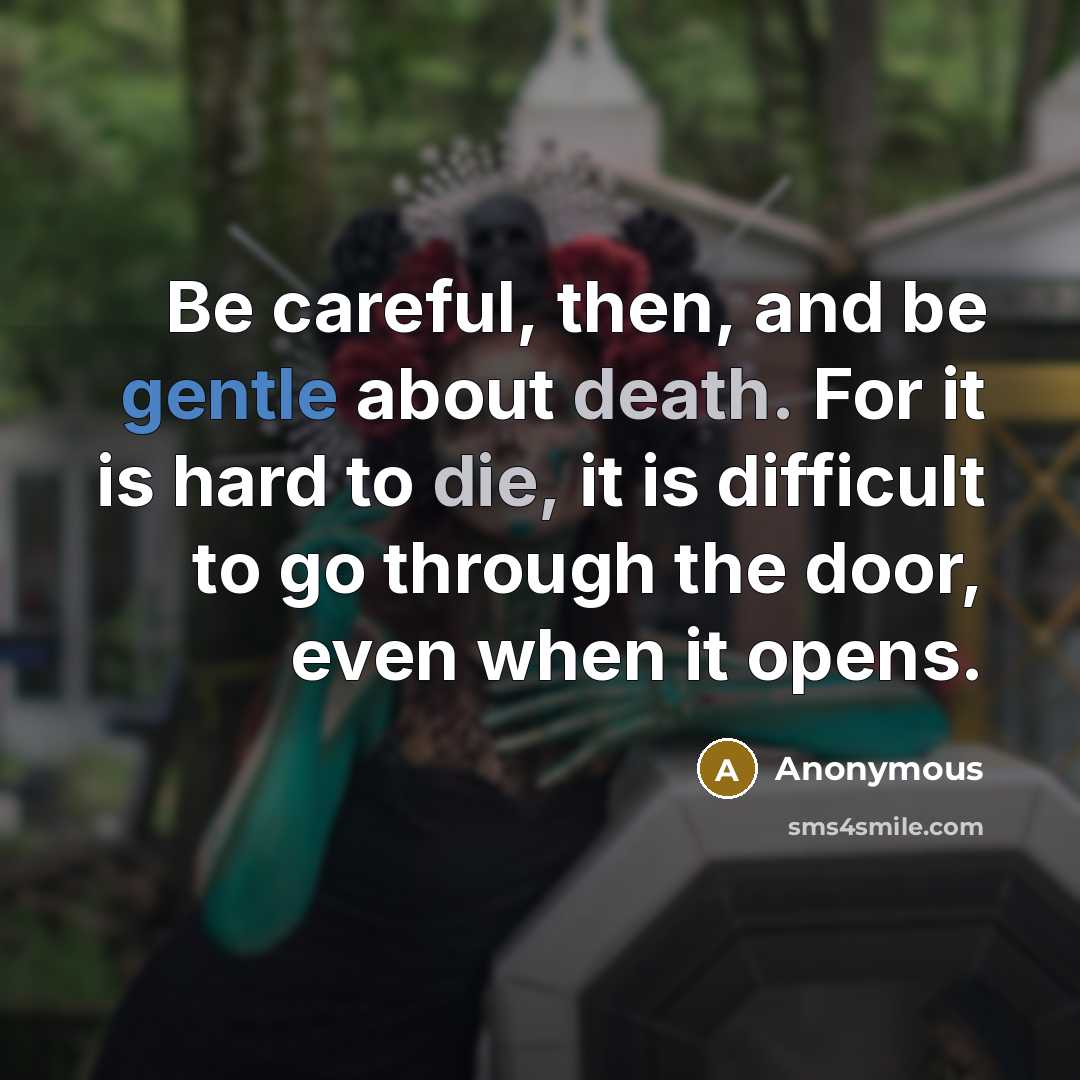 “Be careful, then, and be gentle about death. For it is hard to die, it is difficult to go through the door, even when it opens.” quote by Anonymous