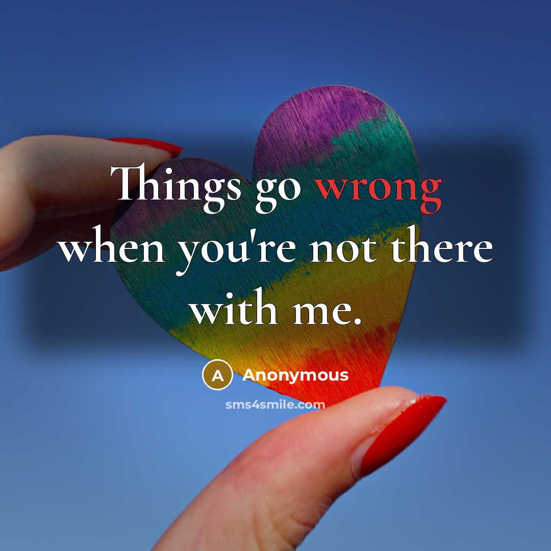 “Things go wrong when you're not there with me.” quote by Anonymous
