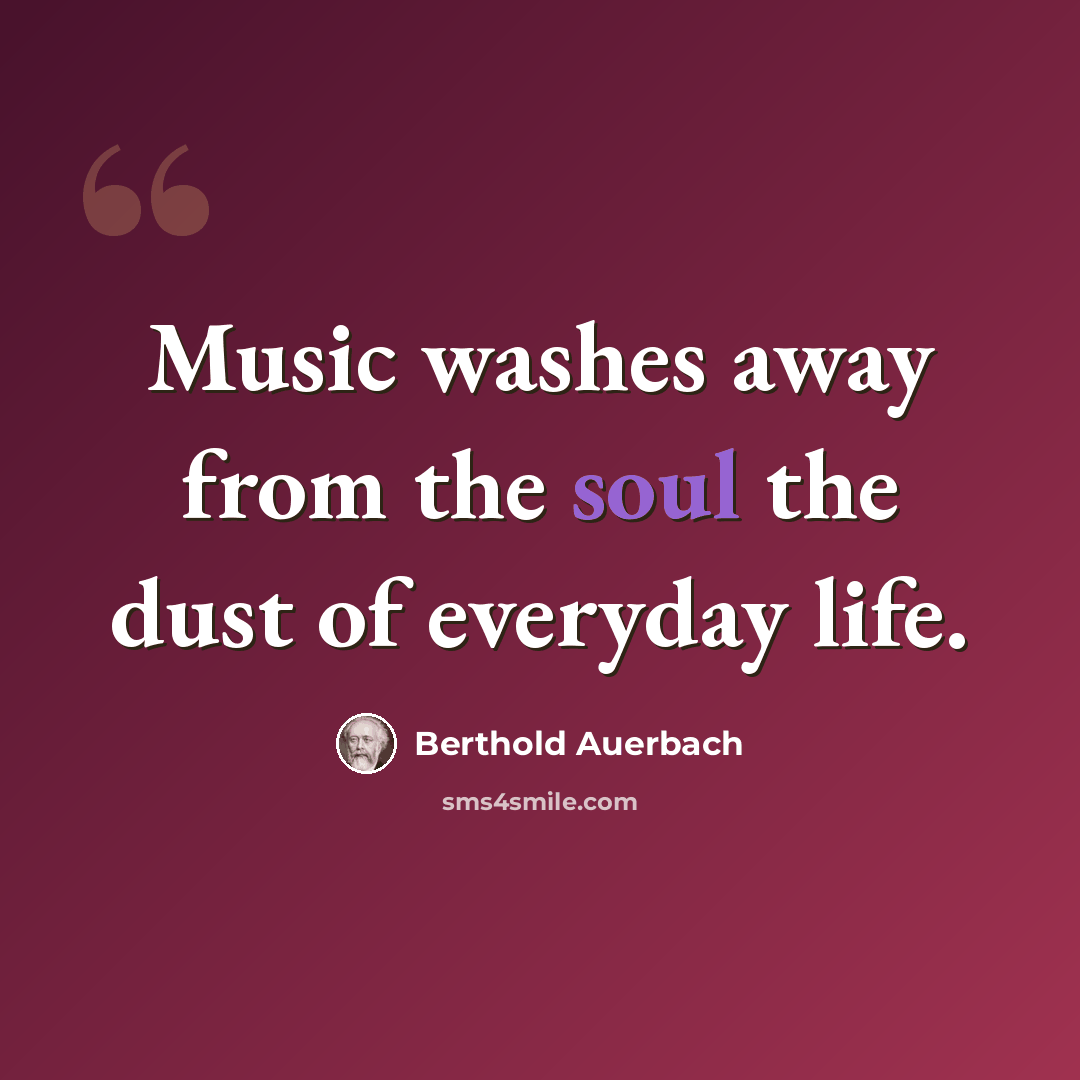 “Music washes away from the soul the dust of everyday life.” quote by Berthold Auerbach