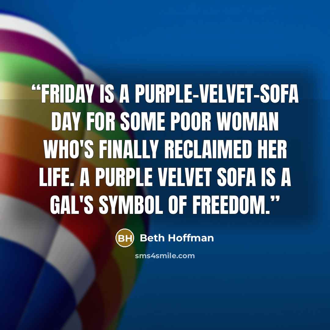“Friday is a purple-velvet-sofa day for some poor woman who's finally reclaimed her life. A purple velvet sofa is a gal's symbol of freedom.” quote by Beth Hoffman