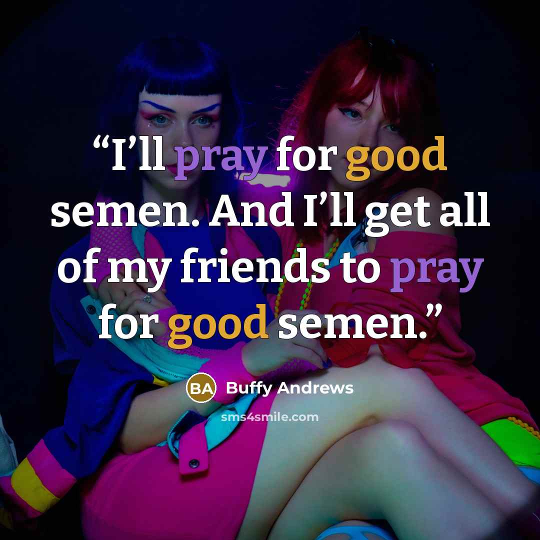 “I’ll pray for good semen. And I’ll get all of my friends to pray for good semen.” quote by Buffy Andrews