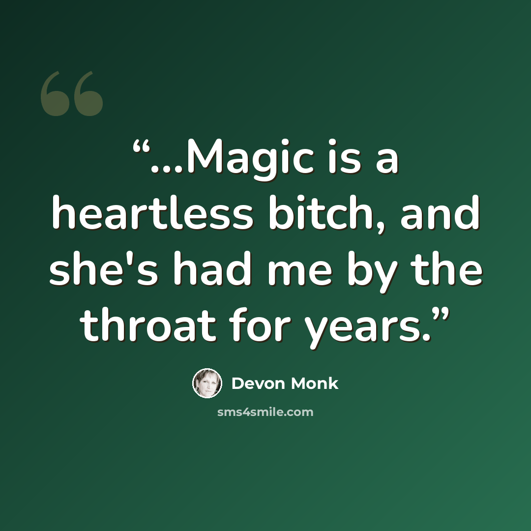 “...Magic is a heartless bitch, and she's had me by the throat for years.” quote by Devon Monk