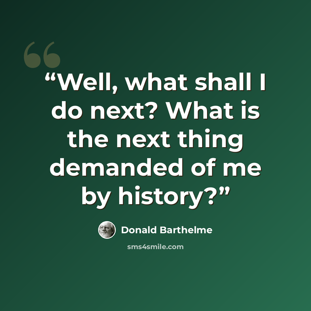 “Well, what shall I do next? What is the next thing demanded of me by history?” quote by Donald Barthelme