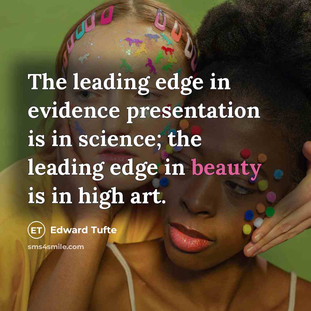 “The leading edge in evidence presentation is in science; the leading edge in beauty is in high art.” quote by Edward Tufte