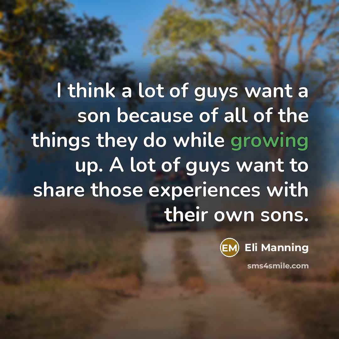 “I think a lot of guys want a son because of all of the things they do while growing up. A lot of guys want to share those experiences with their own sons.” quote by Eli Manning