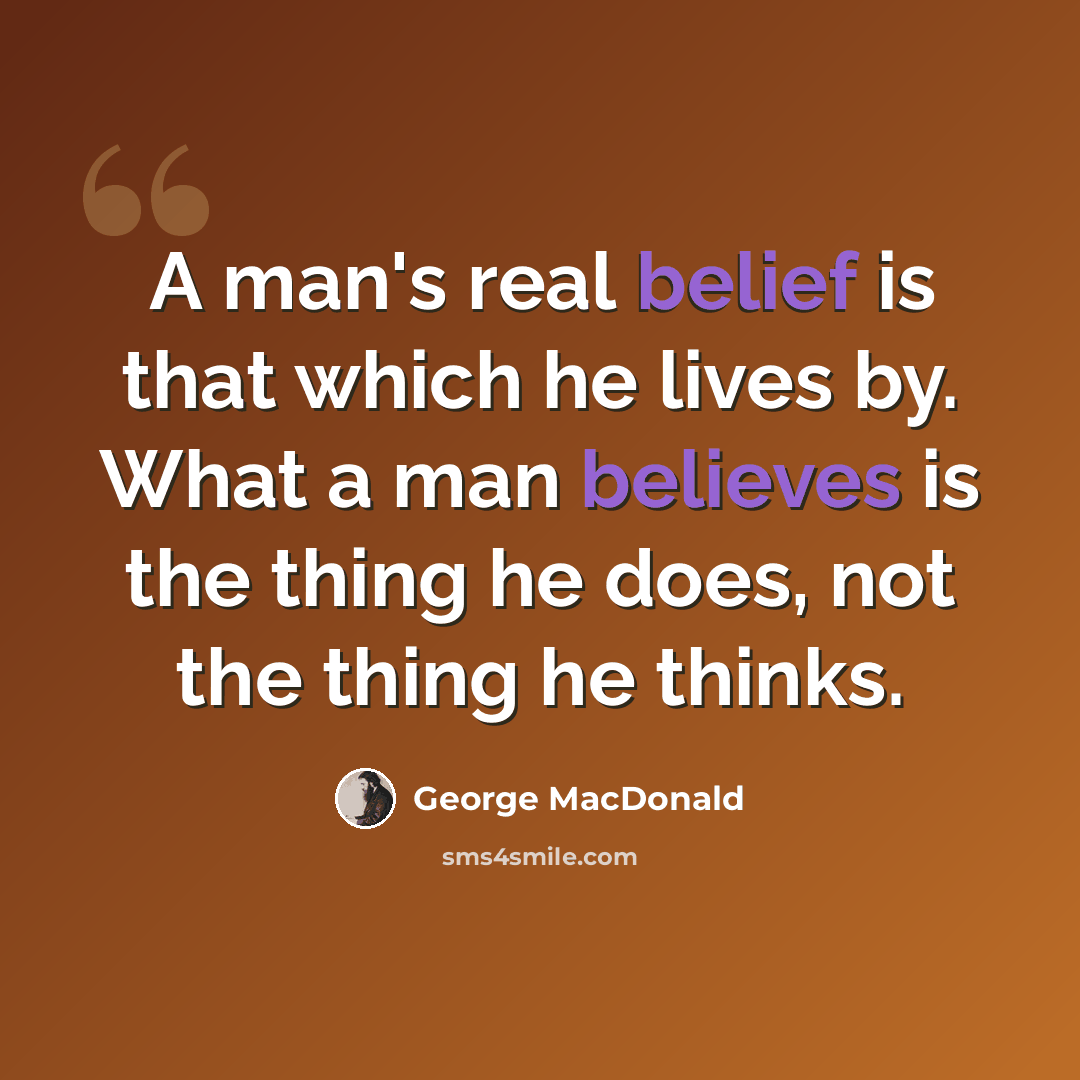 “A man's real belief is that which he lives by. What a man believes is the thing he does, not the thing he thinks.” quote by George MacDonald