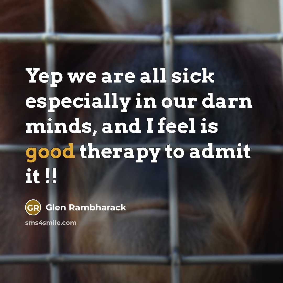 “Yep we are all sick especially in our darn minds, and I feel is good therapy to admit it !!” quote by Glen Rambharack