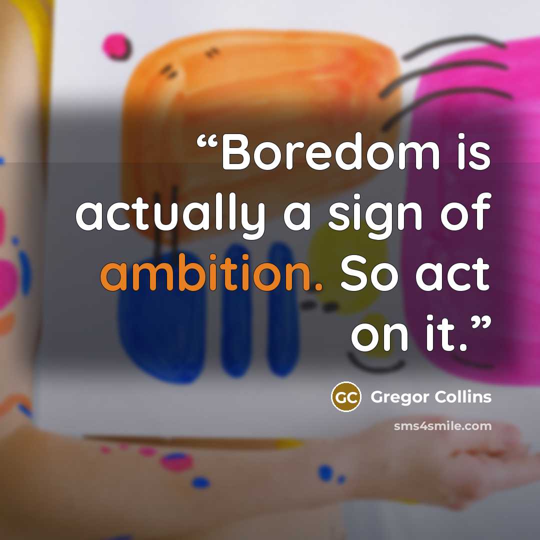 “Boredom is actually a sign of ambition. So act on it.” quote by Gregor Collins