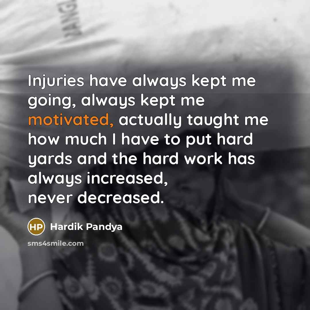 “Injuries have always kept me going, always kept me motivated, actually taught me how much I have to put hard yards and the hard work has always increased, never decreased.” quote by Hardik Pandya