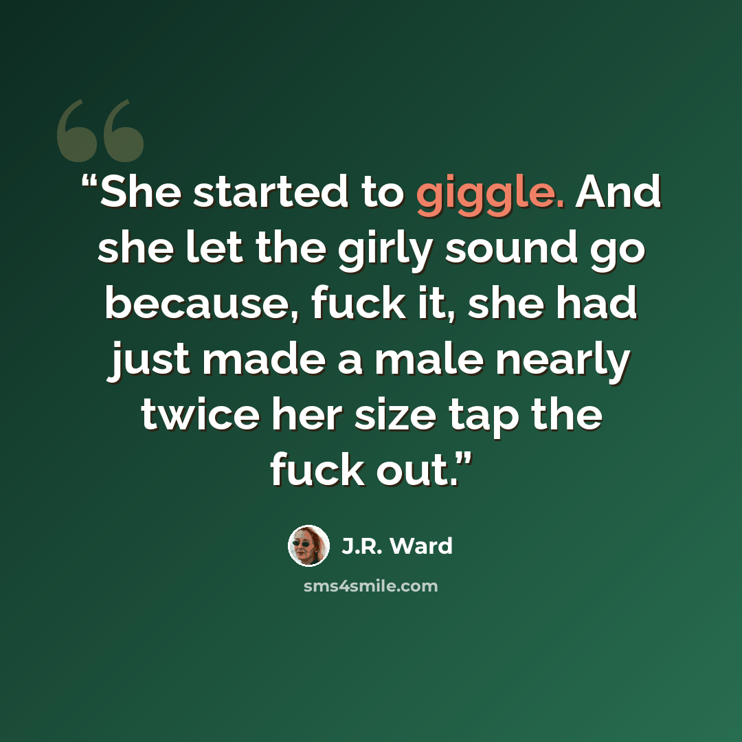 “She started to giggle. And she let the girly sound go because, fuck it, she had just made a male nearly twice her size tap the fuck out.” quote by J.R. Ward