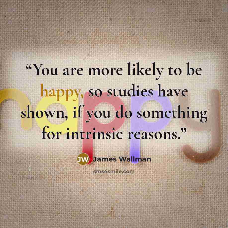 “You are more likely to be happy, so studies have shown, if you do something for intrinsic reasons.” quote by James Wallman