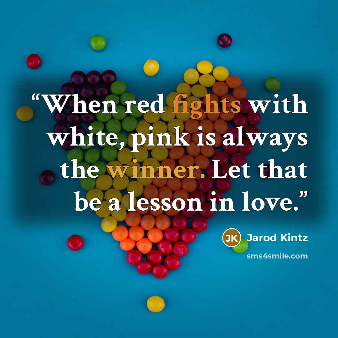 “When red fights with white, pink is always the winner. Let that be a lesson in love.” quote by Jarod Kintz