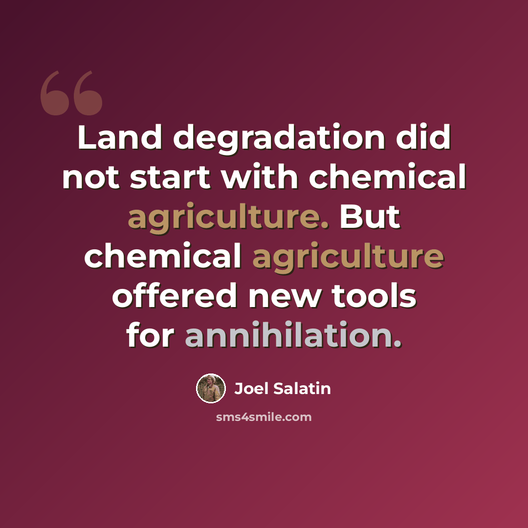 “Land degradation did not start with chemical agriculture. But chemical agriculture offered new tools for annihilation.” quote by Joel Salatin