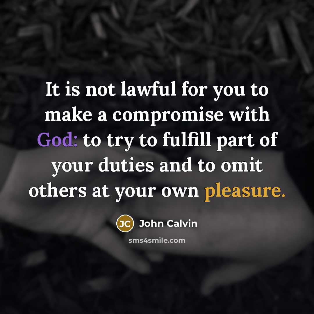 “It is not lawful for you to make a compromise with God: to try to fulfill part of your duties and to omit others at your own pleasure.” quote by John Calvin