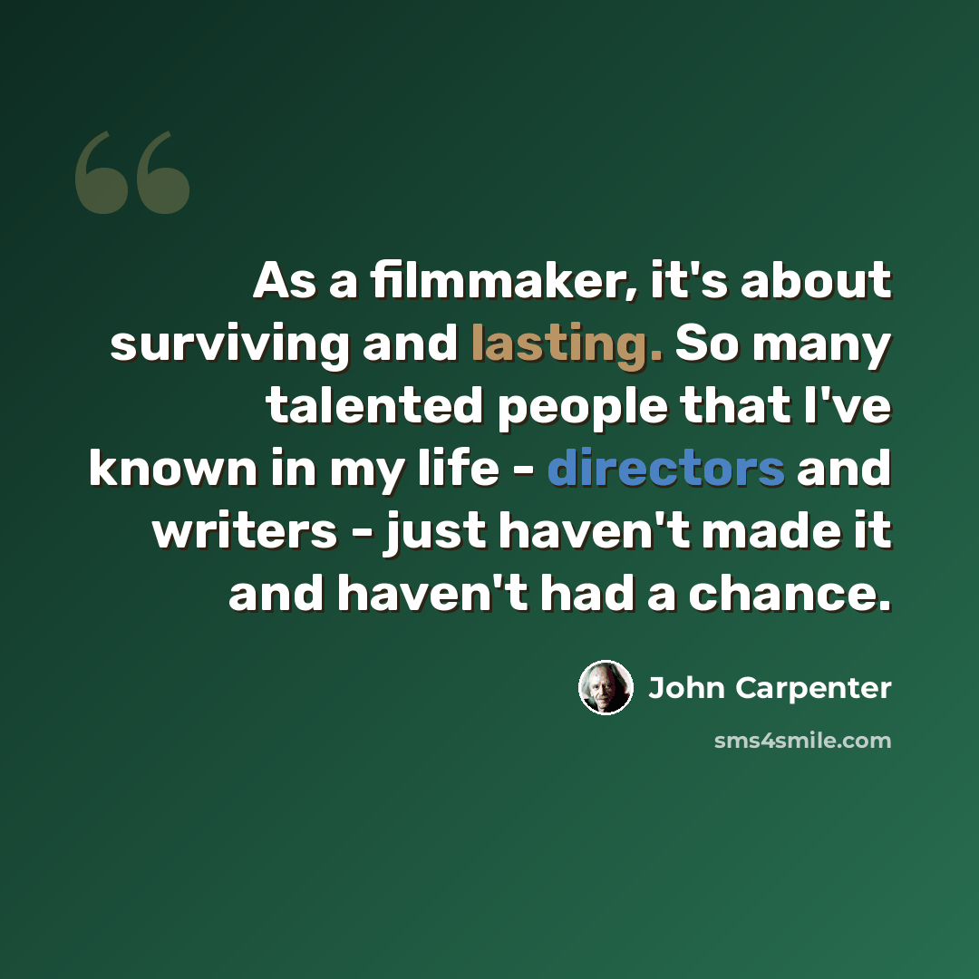 “As a filmmaker, it's about surviving and lasting. So many talented people that I've known in my life - directors and writers - just haven't made it and haven't had a chance.” quote by John Carpenter
