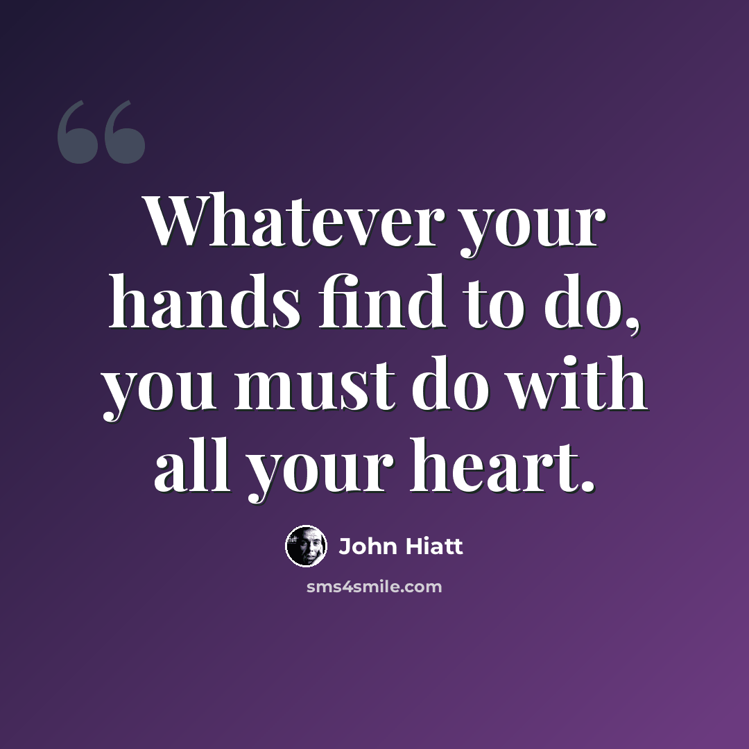 “Whatever your hands find to do, you must do with all your heart.” quote by John Hiatt