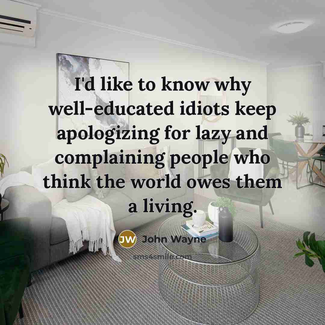 “I'd like to know why well-educated idiots keep apologizing for lazy and complaining people who think the world owes them a living.” quote by John Wayne