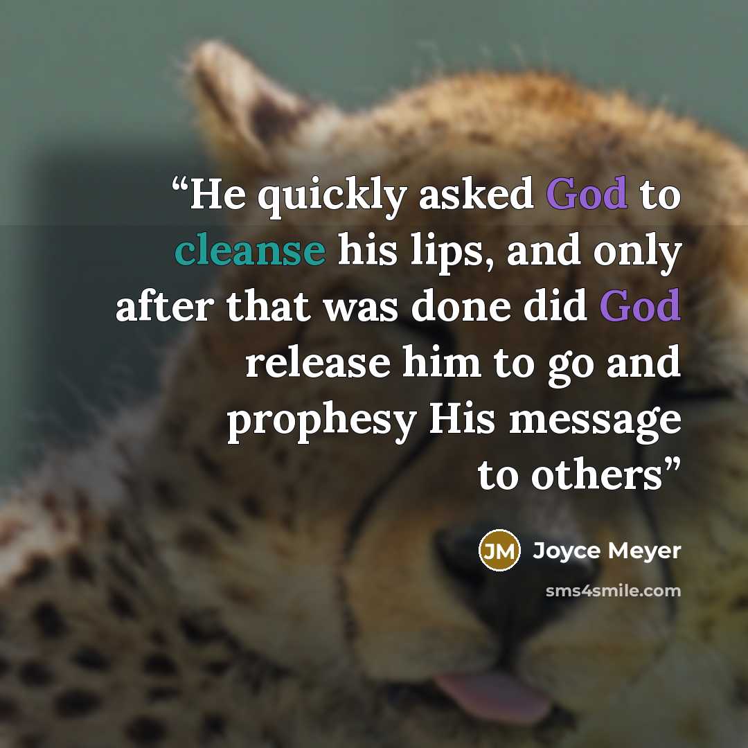 “He quickly asked God to cleanse his lips, and only after that was done did God release him to go and prophesy His message to others” quote by Joyce Meyer