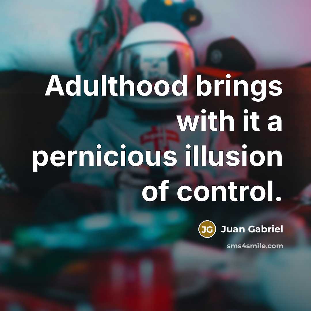“Adulthood brings with it a pernicious illusion of control.” quote by Juan Gabriel