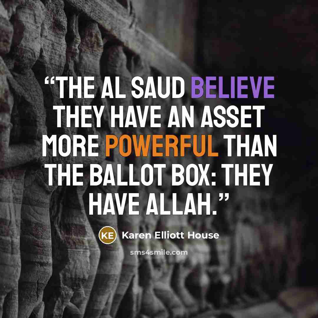 “The Al Saud believe they have an asset more powerful than the ballot box: they have Allah.” quote by Karen Elliott House