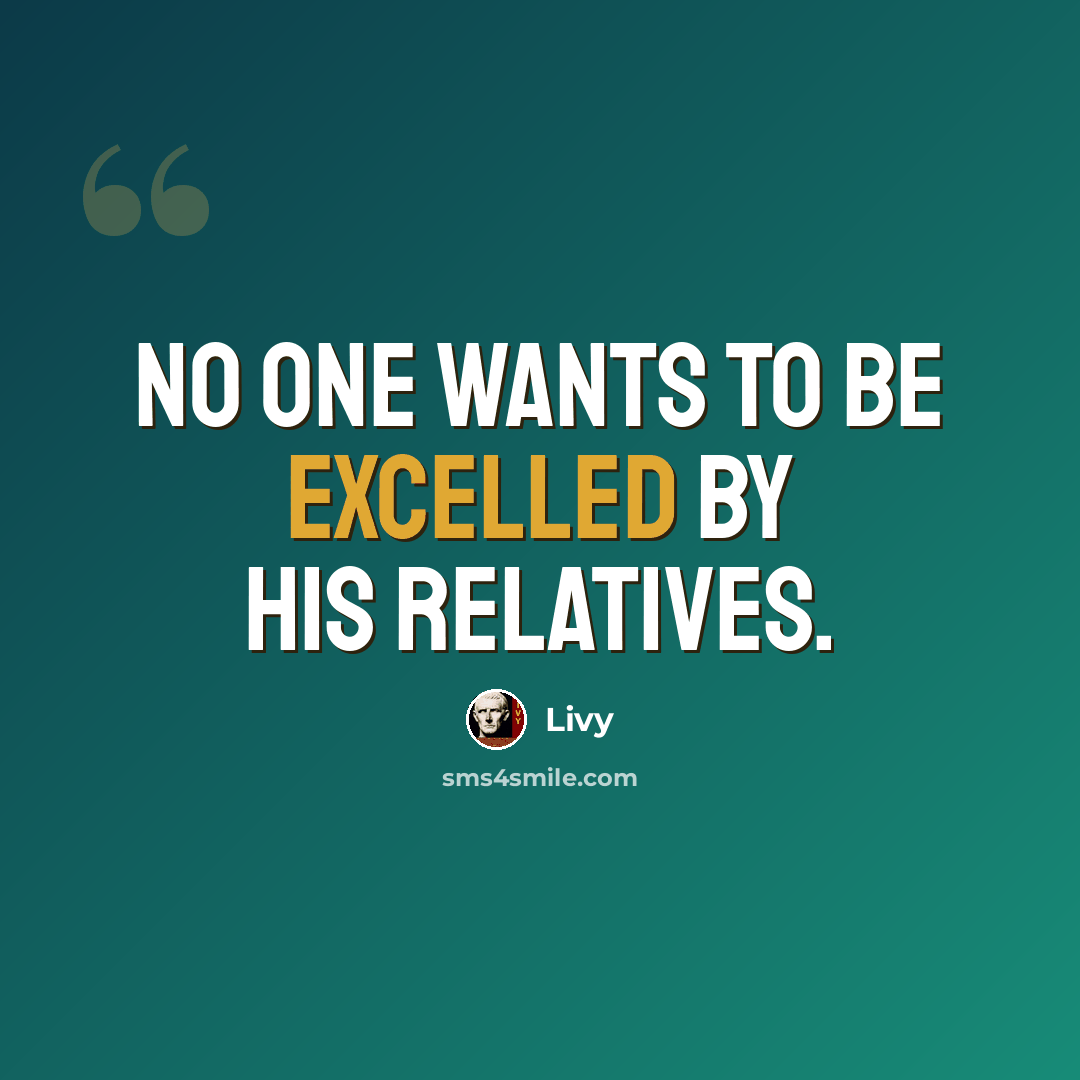 “No one wants to be excelled by his relatives.” quote by Livy
