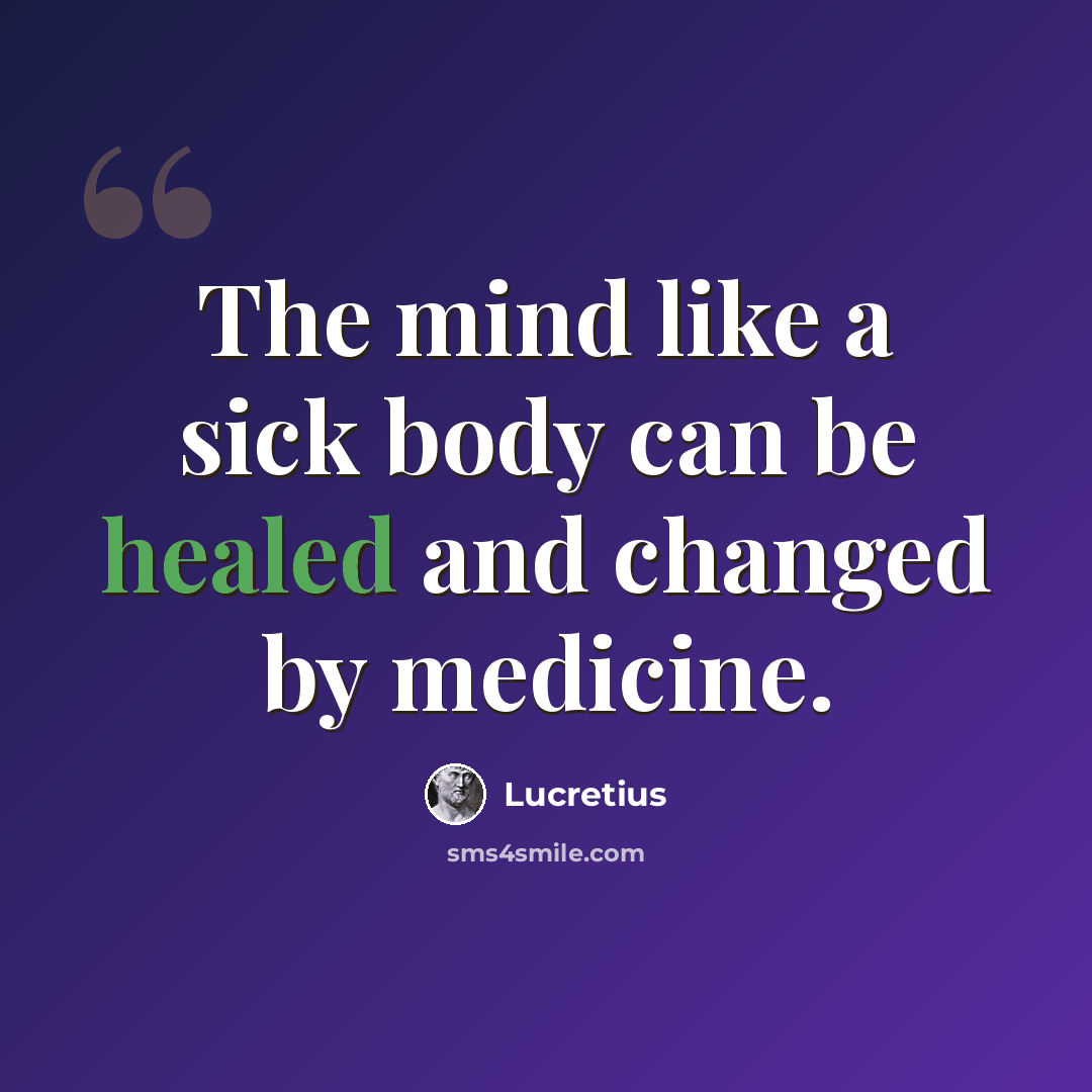 “The mind like a sick body can be healed and changed by medicine.” quote by Lucretius