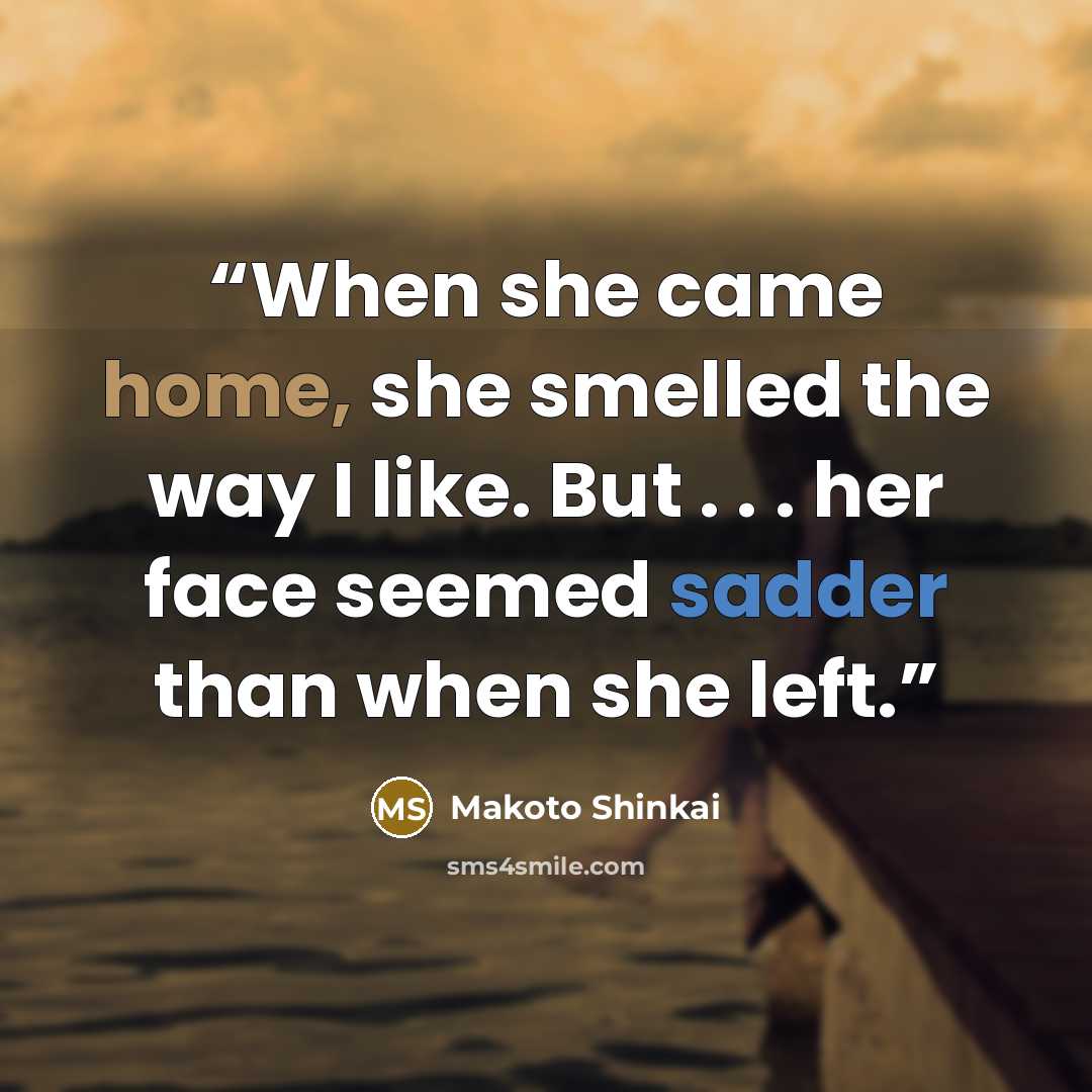 “When she came home, she smelled the way I like. But . . . her face seemed sadder than when she left.” quote by Makoto Shinkai