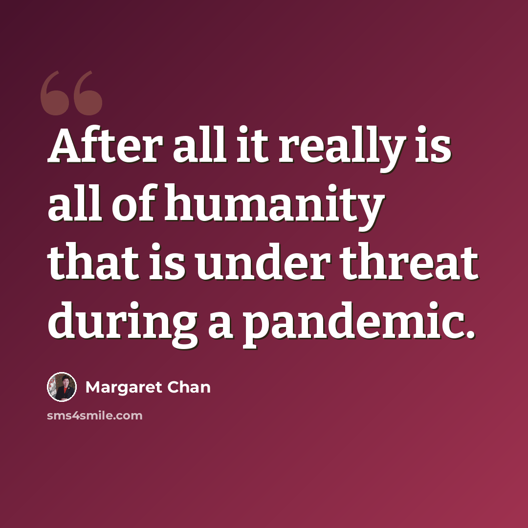 “After all it really is all of humanity that is under threat during a pandemic.” quote by Margaret Chan