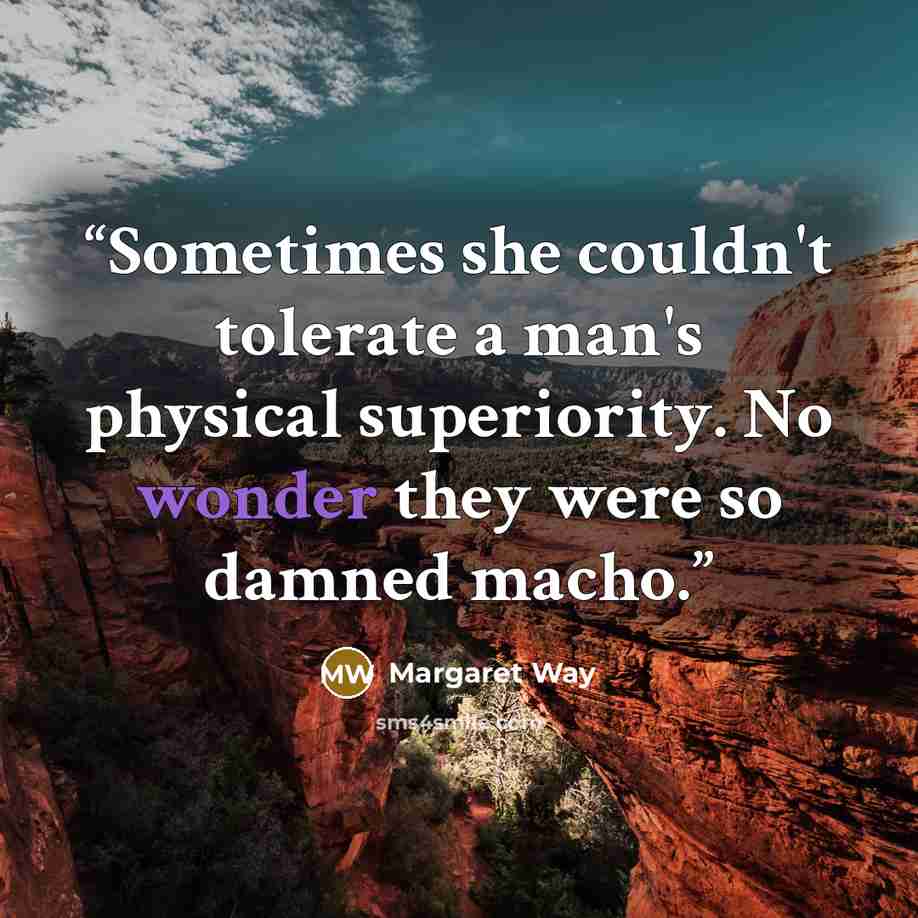 “Sometimes she couldn't tolerate a man's physical superiority. No wonder they were so damned macho.” quote by Margaret Way