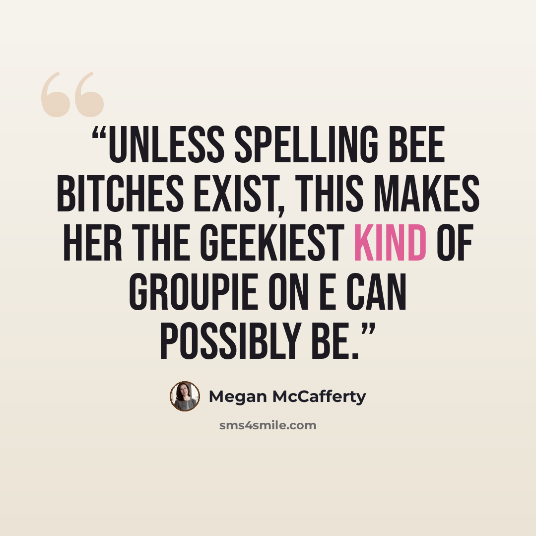 “Unless Spelling Bee bitches exist, this makes her the geekiest kind of groupie on e can possibly be.” quote by Megan McCafferty