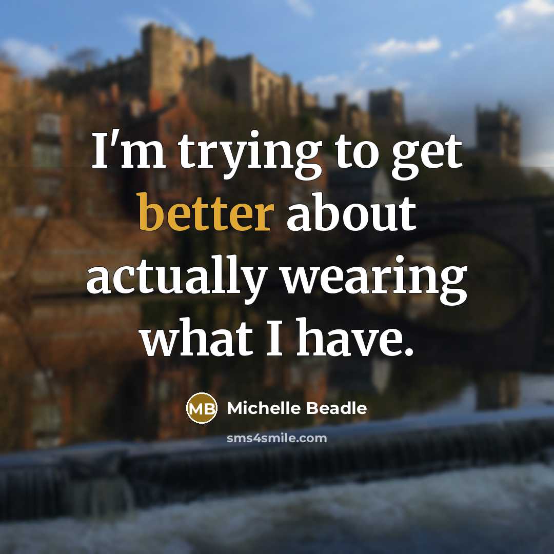 “I'm trying to get better about actually wearing what I have.” quote by Michelle Beadle