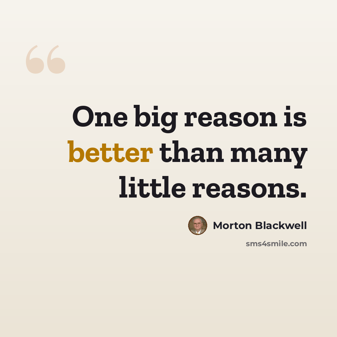 “One big reason is better than many little reasons.” quote by Morton Blackwell