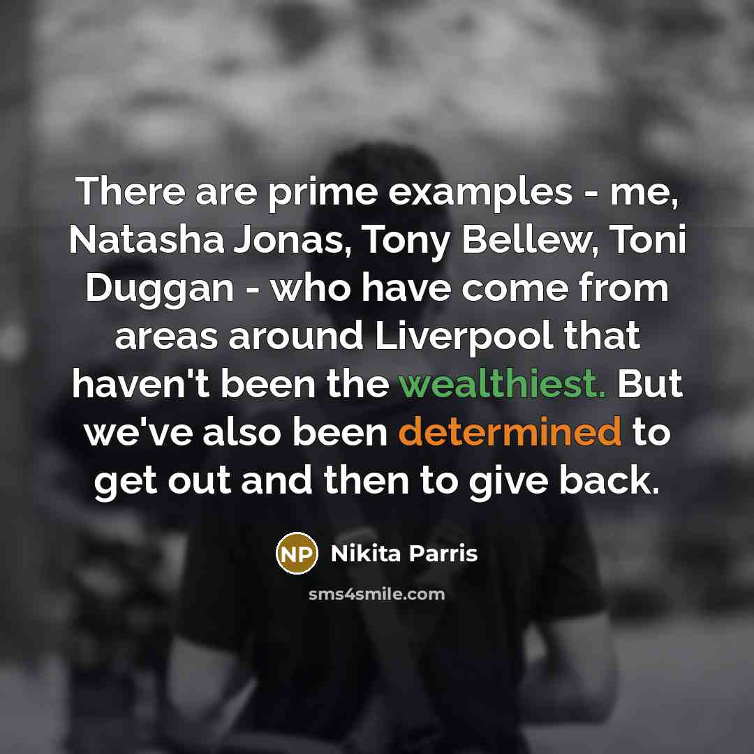 “There are prime examples - me, Natasha Jonas, Tony Bellew, Toni Duggan - who have come from areas around Liverpool that haven't been the wealthiest. But we've also been determined to get out and then to give back.” quote by Nikita Parris