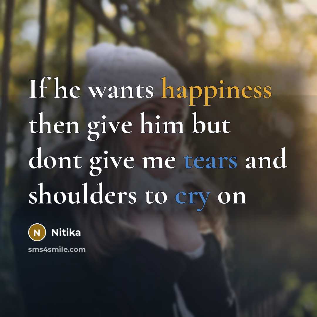“If he wants happiness then give him but dont give me tears and shoulders to cry on” quote by Nitika