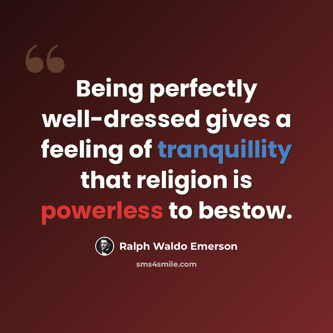 “Being perfectly well-dressed gives a feeling of tranquillity that religion is powerless to bestow.” quote by Ralph Waldo Emerson