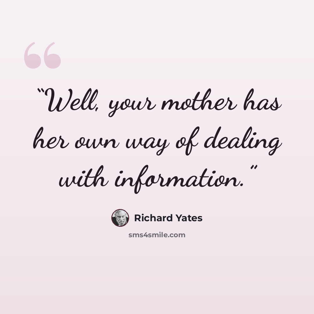 “Well, your mother has her own way of dealing with information.” quote by Richard Yates