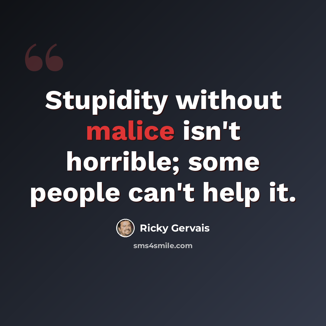 “Stupidity without malice isn't horrible; some people can't help it.” quote by Ricky Gervais