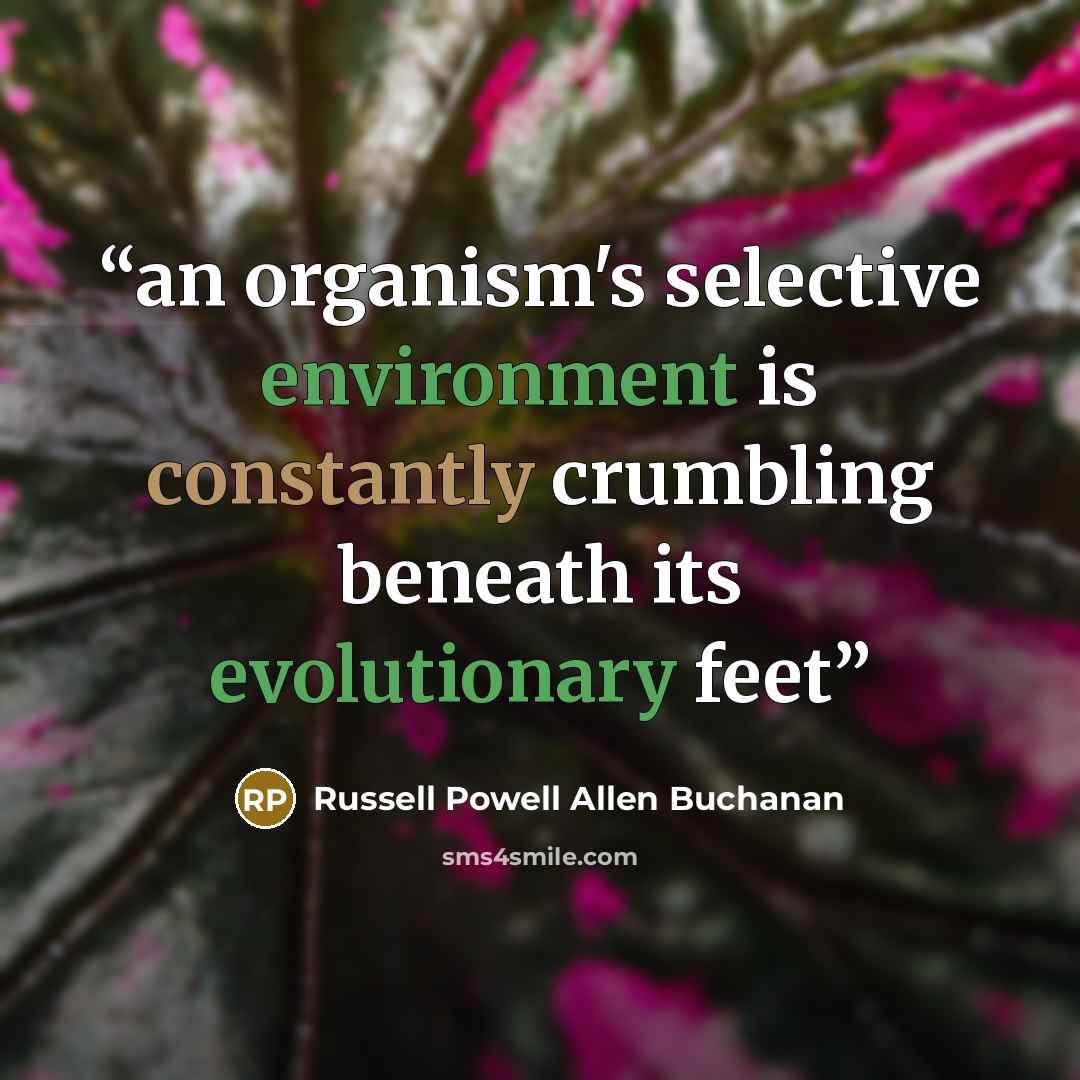“an organism's selective environment is constantly crumbling beneath its evolutionary feet” quote by Russell Powell Allen Buchanan