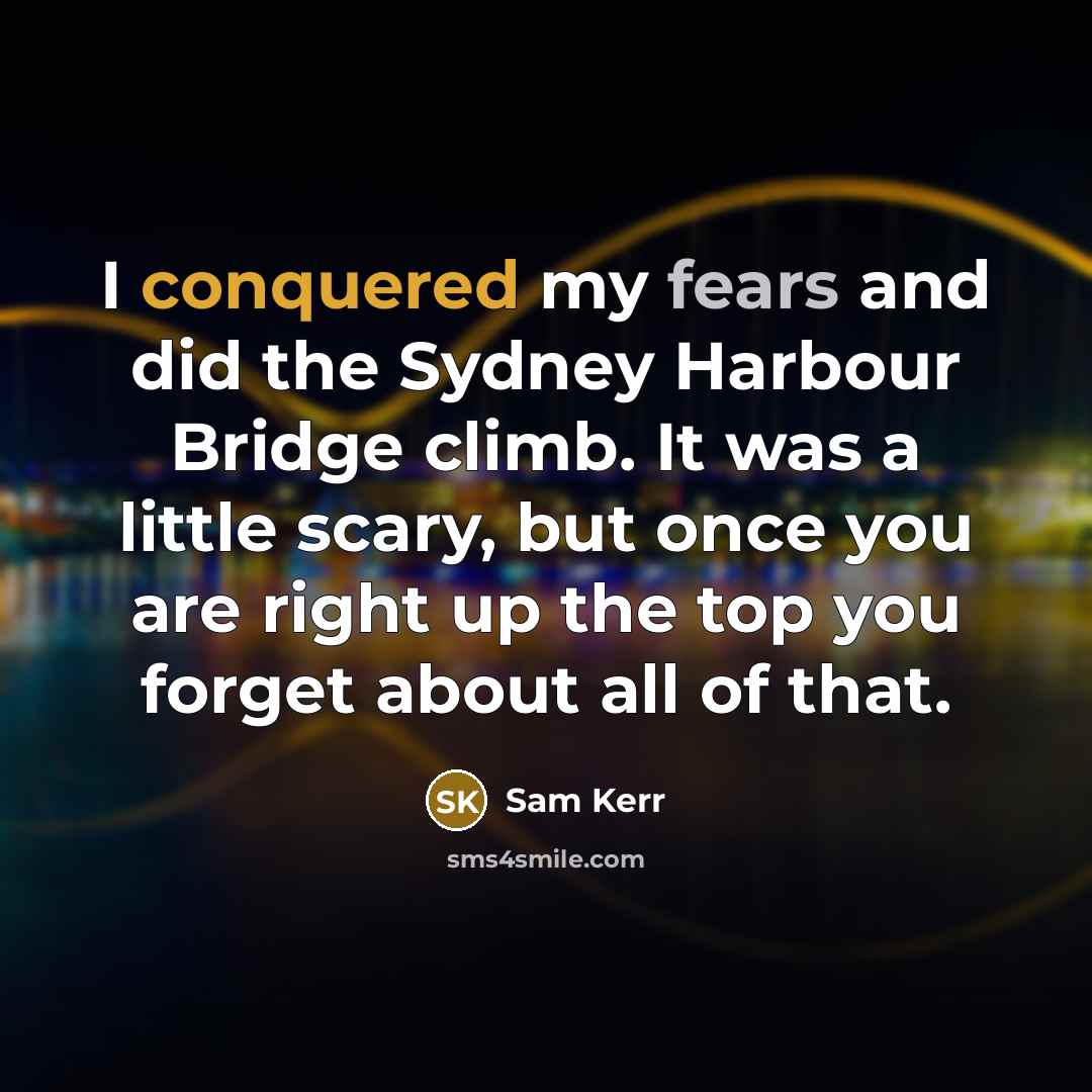 “I conquered my fears and did the Sydney Harbour Bridge climb. It was a little scary, but once you are right up the top you forget about all of that.” quote by Sam Kerr