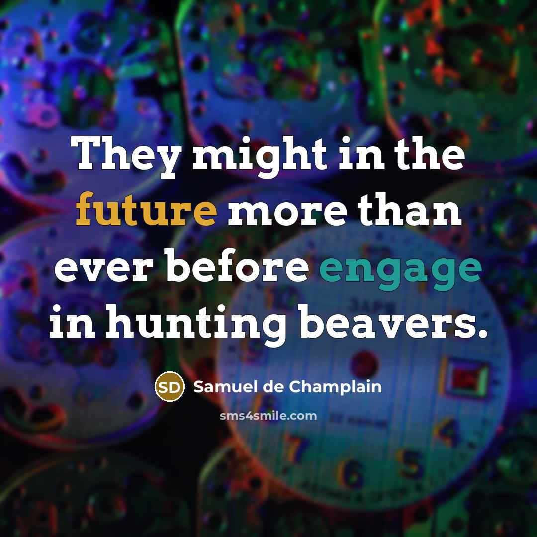 “They might in the future more than ever before engage in hunting beavers.” quote by Samuel de Champlain