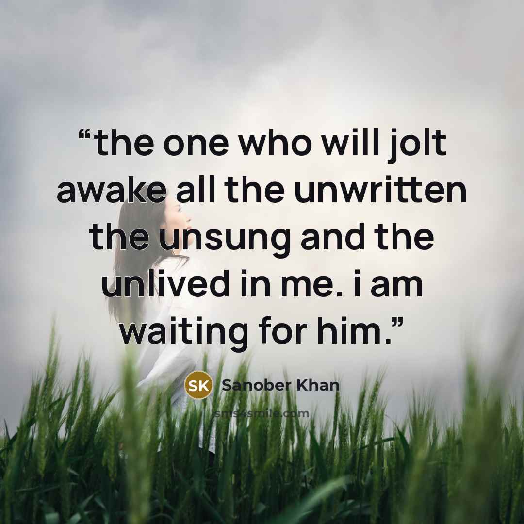 “the one who will jolt awake all the unwritten the unsung and the unlived in me. i am waiting for him.” quote by Sanober Khan