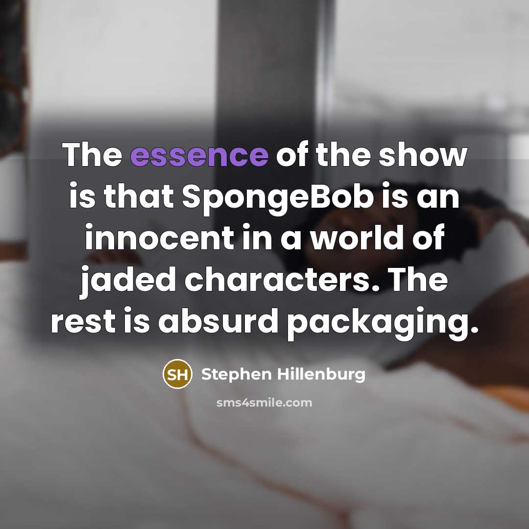 “The essence of the show is that SpongeBob is an innocent in a world of jaded characters. The rest is absurd packaging.” quote by Stephen Hillenburg