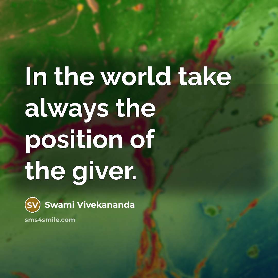 “In the world take always the position of the giver.” quote by Swami Vivekananda