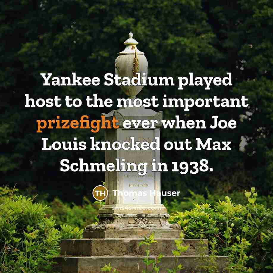 “Yankee Stadium played host to the most important prizefight ever when Joe Louis knocked out Max Schmeling in 1938.” quote by Thomas Hauser