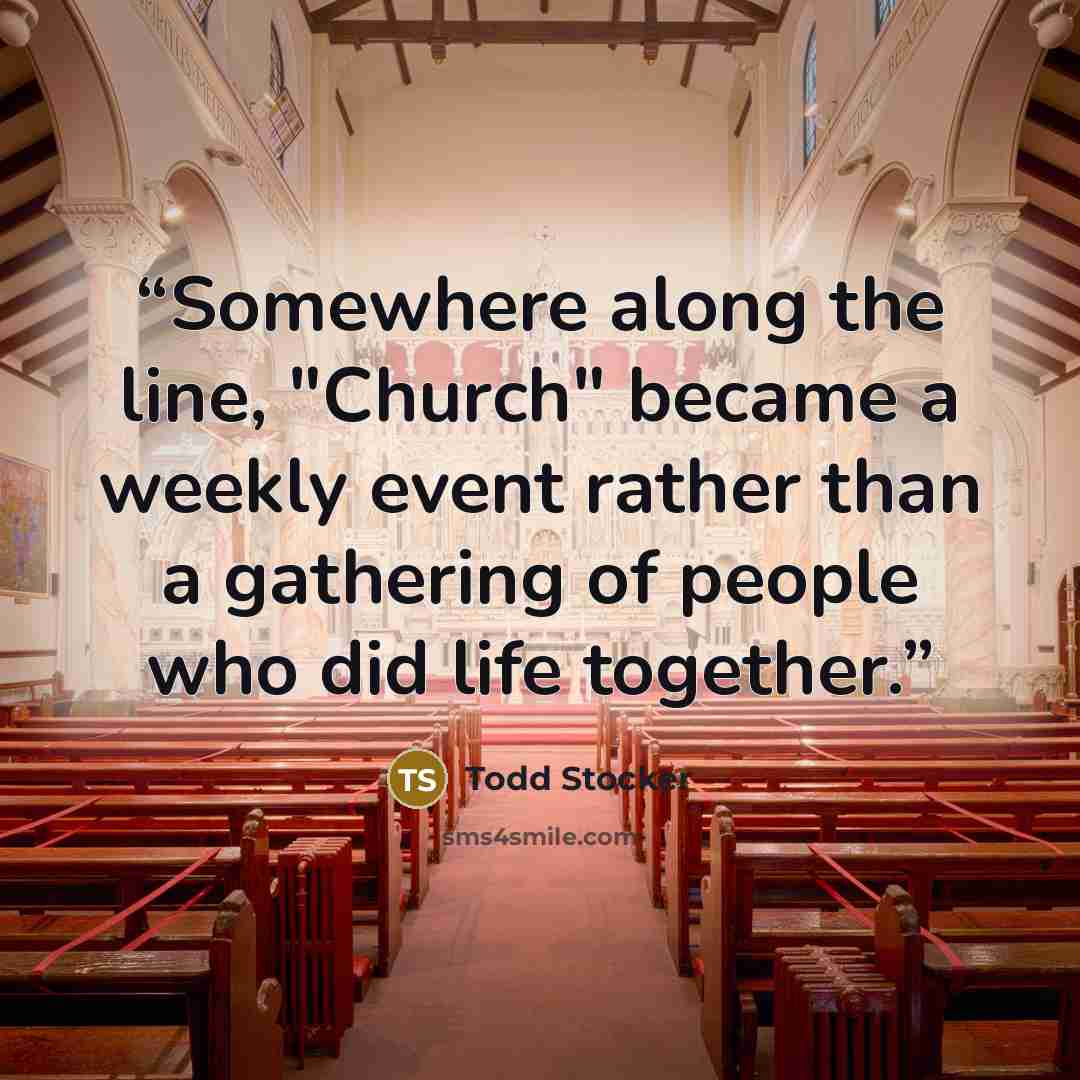 “Somewhere along the line, "Church" became a weekly event rather than a gathering of people who did life together.” quote by Todd Stocker