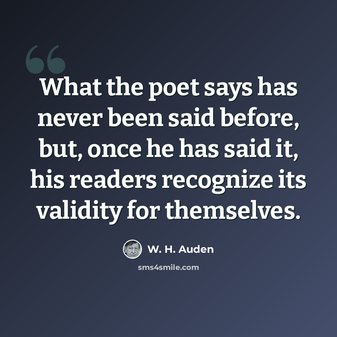 “What the poet says has never been said before, but, once he has said it, his readers recognize its validity for themselves.” quote by W. H. Auden