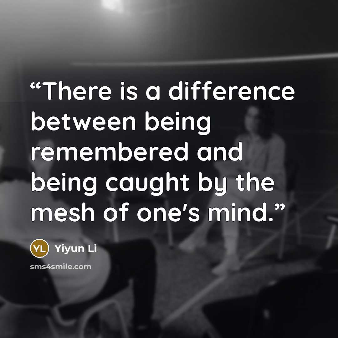 “There is a difference between being remembered and being caught by the mesh of one's mind.” quote by Yiyun Li