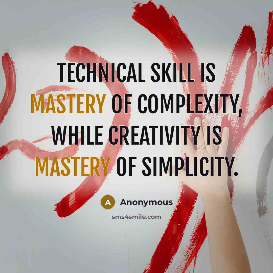 “Technical skill is mastery of complexity, while creativity is mastery of simplicity.” quote by Anonymous