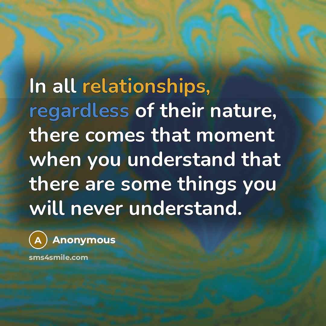 “In all relationships, regardless of their nature, there comes that moment when you understand that there are some things you will never understand.” quote by Anonymous